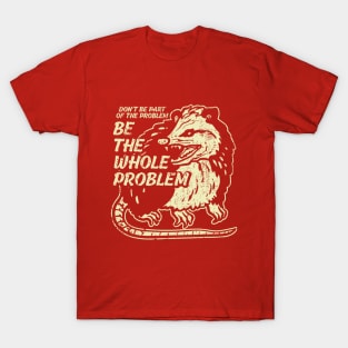 Opossum Dont Be Part Of Problem, Be the Whole Problem T-Shirt